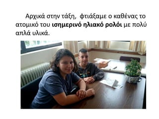 Αρχικά στην τάξη, φτιάξαμε ο καθένας το
ατομικό του ισημερινό ηλιακό ρολόι με πολύ
απλά υλικά.
 