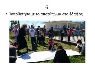 6.
• Τοποθετήσαμε το αποτύπωμα στο έδαφος
 