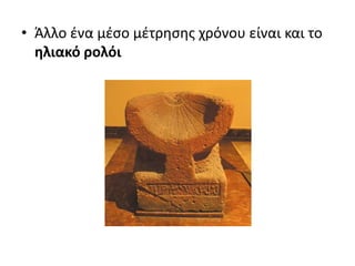 • Άλλο ένα μέσο μέτρησης χρόνου είναι και το
ηλιακό ρολόι
 
