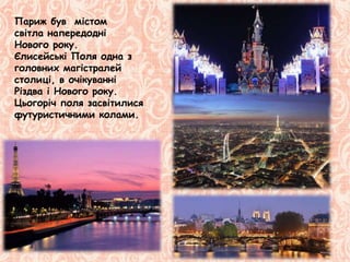 Париж був містом
світла напередодні
Нового року.
Єлисейські Поля одна з
головних магістралей
столиці, в очікуванні
Різдва і Нового року.
Цьогоріч поля засвітилися
футуристичними колами.
 