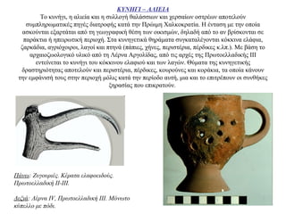 ΚΥΝΗΓΙ – ΑΛΙΕΙΑ
Το κυνήγι, η αλιεία και η συλλογή θαλάσσιων και χερσαίων οστρέων αποτελούν
συμπληρωματικές πηγές διατροφής κατά την Πρώιμη Xαλκοκρατία. Η ένταση με την οποία
ασκούνται εξαρτάται από τη γεωγραφική θέση των οικισμών, δηλαδή από το αν βρίσκονται σε
παράκτια ή ηπειρωτική περιοχή. Στα κυνηγετικά θηράματα συγκαταλέγονται κόκκινα ελάφια,
ζαρκάδια, αγριόχοιροι, λαγοί και πτηνά (πάπιες, χήνες, περιστέρια, πέρδικες κ.λπ.). Mε βάση το
αρχαιοζωολογικό υλικό από τη Λέρνα Αργολίδας, από τις αρχές της Πρωτοελλαδικής ΙΙΙ
εντείνεται το κυνήγι του κόκκινου ελαφιού και των λαγών. Θύματα της κυνηγετικής
δραστηριότητας αποτελούν και περιστέρια, πέρδικες, κουρούνες και κοράκια, τα οποία κάνουν
την εμφάνισή τους στην περιοχή μόλις κατά την περίοδο αυτή, μια και το επιτρέπουν οι συνθήκες
ξηρασίας που επικρατούν.
Πάνω: Zυγουριές. Kέρατα ελαφοειδούς.
Πρωτοελλαδική ΙΙ-ΙΙΙ.
Δεξιά: Λέρνα IV, Πρωτοελλαδική ΙΙΙ. Μόνωτο
κύπελλο με πόδι.
 