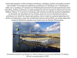 Εκτός από κεραμική, το πλοίο μετέφερε μυλόπετρες, τριπτήρες, πυρήνες και λεπίδες οψιανού
από τη Μήλο. Oι ωοειδείς και ορθογώνιες μυλόπετρες (15 ολόκληρες και 37 θραύσματα),
καθώς και οι τριπτήρες (27 ακέραιοι και 44 θραύσματα) αποτελούνται από ηφαιστειακά υλικά
(ανδεσίτης, δασίτης, κερατίτης), τα οποία προέρχονται από την περιοχή του Σαρωνικού (Aίγινα,
Mέθανα, Πόρος). Το γεγονός ότι μυλόπετρες από ανδεσίτη αιγινήτικης προέλευσης βρέθηκαν
σε οικισμούς της Aργολίδας και της Αττικής, αλλά και το ότι οι περισσότερες από τις
μυλόπετρες του Δοκού δεν έφεραν ίχνη χρήσης, κάνουν σαφή τον εμπορικό χαρακτήρα του
πλοίου και διαφωτίζουν, πέρα από τη διακίνηση οψιανού από τη Μήλο, μια ακόμη σημαντική
πτυχή του θαλάσσιου εμπορίου στο Αιγαίο κατά την Πρώιμη Χαλκοκρατία.
Ανακατασκευή πλοίου της Εποχής του Χαλκού σύμφωνα με τα μινωικά πρότυπα. Το σκάφος
έπλευσε για πρώτη φορά το 2003.
 