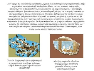 Όσον αφορά τις εικονιστικές παραστάσεις, αρχικά είναι έκδηλες οι κρητικές επιδράσεις στην
τεχνοτροπία και την επιλογή των θεμάτων. Όπως και στις μινωικές τοιχογραφίες
απεικονίζονται τα ταυροκαθάψια, δαιμονικά όντα και αρχιτεκτονήματα. Τα κατεξοχήν
μυκηναϊκά θέματα ήταν οι κυνηγετικές και οι πολεμικές σκηνές και οι πομπές γυναικών με
επίσημα ενδύματα που προσέφεραν δώρα. Μέσα από τη θεματολογία των τοιχογραφιών
φανερώνεται το θρησκευτικό και το ηρωικό πνεύμα της μυκηναϊκής αριστοκρατίας. Οι
πολεμικές σκηνές έχουν αφηγηματικό χαρακτήρα και αναφέρονται ίσως σε συγκεκριμένα
στιγμιότυπα ή ιστορικά γεγονότα. Οι θεματικοί κύκλοι και η τεχνοτροπία των τοιχογραφιών
φαίνεται ότι επηρέασαν τις άλλες εικονιστικές τέχνες της μυκηναϊκής εποχής. Έτσι, μια
ανάλογη διευθέτηση των εικονιστικών θεμάτων συναντάται στην ελεφαντουργία, στην
αγγειογραφία και στη σφραγιδογλυφία.
Τίρυνθα. Τοιχογραφία με σκηνή κυνηγιού
αγριόχοιρου από το νεότερο ανάκτορο.
Αθήνα, Εθνικό Αρχαιολογικό Μουσείο.
YΠΠO/TAΠ.
Μυκήνες, ακρόπολη. Θραύσμα
τοιχογραφίας με παράσταση
γυναικών μέσα σε γιορτινά
διακοσμημένο κτήριο.
 