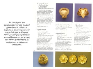 Τα κοσμήματα που
κατασκευάζονταν από συμπαγή
χρυσό ήταν τα ενώτια, τα
δαχτυλίδια που συγκρατούσαν
συχνά ένθετους πολύτιμους
λίθους, οι χάντρες περιδέραιων
που εναλλάσσονταν με χάντρες
από λίθους ή φαγεντιανή, οι
περόνες και τα επίρραπτα
κοσμήματα.
 