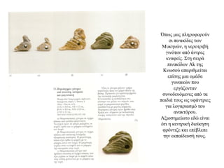 Όπως μας πληροφορούν
οι πινακίδες των
Μυκηνών, η νεροτριβή
γινόταν από άντρες
κναφείς. Στη σειρά
πινακίδων Ak της
Κνωσού απαριθμείται
επίσης μια ομάδα
γυναικών που
εργάζονταν
συνοδευόμενες από τα
παιδιά τους ως υφάντριες
για λογαριασμό του
ανακτόρου.
Αξιοσημείωτο εδώ είναι
ότι η κεντρική διοίκηση
φρόντιζε και επέβλεπε
την εκπαίδευσή τους.
 