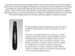 Στα νησιά του βορειοανατολικού Αιγαίου φτάνουν κατά το πρώτο μισό της 3ης χιλιετίας κράματα
μπρούντζου και κασσίτερος (βραχιόλι Θερμής) από την κεντρική Ασία μέσω Μικράς Ασίας, οψιανός,
πυριτόλιθος και ημιπολύτιμοι λίθοι από μικρασιατικές ή βαλκανικές πηγές και από τον Εύξεινο
Πόντο, ο τύπος του πέλεκυ με οπή στειλέωσης, ποικιλόμορφα κοσμήματα από χρυσό και ήλκεκτρο
(Πολιόχνη), όμοια με της Τροίας («θησαυρός του Πριάμου»), βαρίδια από αιματίτη που εντάσσονται
στο μετρικό σύστημα της Εγγύς Ανατολής, καθώς και η χρήση του κεραμικού τροχού.
Μεγάλη πρισματική λεπίδα τραπεζιόσχημης τομής, από οψιανό
της Μήλου. Πρώιμη Εποχή του Χαλκού, 3η χιλιετία π.Χ.. Μ.:
9,9 εκ.
Ο οψιανός, ένα σκληρό ηφαιστειογενές πέτρωμα με υαλώδη
μορφή και στιλπνό μαύρο χρώμα, χρησιμοποιήθηκε κυρίως τη
Νεολιθική περίοδο αλλά και την Εποχή του Χαλκού για την
κατασκευή αιχμηρών όπλων και κοφτερών εργαλείων, όπως
λεπίδες, αιχμές βελών, δρεπάνια, πριόνια, μαχαίρια, ξυράφια
κτλ. Η Μήλος είχε εκτεταμμένα κοιτάσματα εξαιρετικής
ποιότητας οψιανού, ο οποίος γνωρίζουμε με βεβαιότητα ότι
εξαγόταν σε διάφορες περιοχές του αιγαιακού χώρου ήδη από
το τέλος της Παλαιολιθικής περιόδου.
 