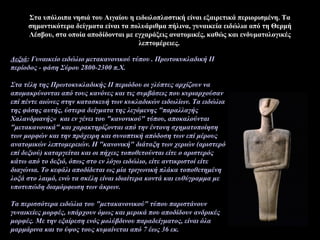 Στα υπόλοιπα νησιά του Αιγαίου η ειδωλοπλαστική είναι εξαιρετικά περιορισμένη. Τα
σημαντικότερα δείγματα είναι τα πολυάριθμα πήλινα, γυναικεία ειδώλια από τη Θερμή
Λέσβου, στα οποία αποδίδονται με εγχαράξεις ανατομικές, καθώς και ενδυματολογικές
λεπτομέρειες.
Δεξιά: Γυναικείο ειδώλιο μετακανονικού τύπου . Πρωτοκυκλαδική ΙΙ
περίοδος - φάση Σύρου 2800-2300 π.Χ.
Στα τέλη της Πρωτοκυκλαδικής ΙΙ περιόδου οι γλύπτες αρχίζουν να
απομακρύνονται από τους κανόνες και τις συμβάσεις που κυριαρχούσαν
επί πέντε αιώνες στην κατασκευή των κυκλαδικών ειδωλίων. Τα ειδώλια
της φάσης αυτής, ύστερα δείγματα της λεγόμενης "παραλλαγής
Χαλανδριανής« και εν γένει του "κανονικού" τύπου, αποκαλούνται
"μετακανονικά" και χαρακτηρίζονται από την έντονη σχηματοποίηση
των μορφών και την πρόχειρη και συνοπτική απόδοση των επί μέρους
ανατομικών λεπτομερειών. Η "κανονική" διάταξη των χεριών (αριστερό
επί δεξιού) καταργείται και οι πήχεις τοποθετούνται είτε ο αριστερός
κάτω από το δεξιό, όπως στο εν λόγω ειδώλιο, είτε αντικριστοί είτε
διαγώνια. Το κεφάλι αποδίδεται ως μία τριγωνική πλάκα τοποθετημένη
λοξά στο λαιμό, ενώ τα σκέλη είναι ιδιαίτερα κοντά και ευθύγραμμα με
υποτυπώδη διαμόρφωση των άκρων.
Τα περισσότερα ειδώλια του "μετακανονικού" τύπου παριστάνουν
γυναικείες μορφές, υπάρχουν όμως και μερικά που αποδίδουν ανδρικές
μορφές. Με την εξαίρεση ενός μολύβδινου παραδείγματος, είναι όλα
μαρμάρινα και το ύψος τους κυμαίνεται από 7 έως 36 εκ.
 