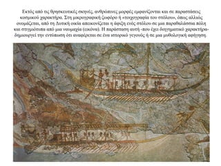 Εκτός από τις θρησκευτικές σκηνές, ανθρώπινες μορφές εμφανίζονται και σε παραστάσεις
κοσμικού χαρακτήρα. Στη μικρογραφική ζωφόρο ή «τοιχογραφία του στόλου», όπως αλλιώς
ονομάζεται, από τη Δυτική οικία απεικονίζεται η άφιξη ενός στόλου σε μια παραθαλάσσια πόλη
και στιγμιότυπα από μια ναυμαχία (εικόνα). Η παράσταση αυτή -που έχει διηγηματικό χαρακτήρα-
δημιουργεί την εντύπωση ότι αναφέρεται σε ένα ιστορικό γεγονός ή σε μια μυθολογική αφήγηση.
 