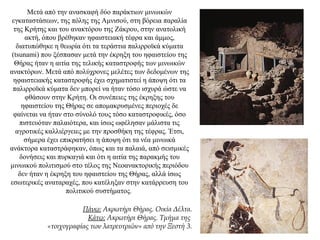 Μετά από την ανασκαφή δύο παράκτιων μινωικών
εγκαταστάσεων, της πόλης της Αμνισού, στη βόρεια παραλία
της Κρήτης και του ανακτόρου της Ζάκρου, στην ανατολική
ακτή, όπου βρέθηκαν ηφαιστειακή τέφρα και άμμος,
διατυπώθηκε η θεωρία ότι τα τεράστια παλιρροϊκά κύματα
(tsunami) που ξέσπασαν μετά την έκρηξη του ηφαιστείου της
Θήρας ήταν η αιτία της τελικής καταστροφής των μινωικών
ανακτόρων. Μετά από πολύχρονες μελέτες των δεδομένων της
ηφαιστειακής καταστροφής έχει σχηματιστεί η άποψη ότι τα
παλιρροϊκά κύματα δεν μπορεί να ήταν τόσο ισχυρά ώστε να
φθάσουν στην Κρήτη. Οι συνέπειες της έκρηξης του
ηφαιστείου της Θήρας σε απομακρυσμένες περιοχές δε
φαίνεται να ήταν στο σύνολό τους τόσο καταστροφικές, όσο
πιστευόταν παλαιότερα, και ίσως ωφέλησαν μάλιστα τις
αγροτικές καλλιέργειες με την προσθήκη της τέφρας. Έτσι,
σήμερα έχει επικρατήσει η άποψη ότι τα νέα μινωικά
ανάκτορα καταστράφηκαν, όπως και τα παλαιά, από σεισμικές
δονήσεις και πυρκαγιά και ότι η αιτία της παρακμής του
μινωικού πολιτισμού στο τέλος της Νεοανακτορικής περιόδου
δεν ήταν η έκρηξη του ηφαιστείου της Θήρας, αλλά ίσως
εσωτερικές αναταραχές, που κατέληξαν στην κατάρρευση του
πολιτικού συστήματος.
Πάνω: Aκρωτήρι Θήρας. Οικία Δέλτα.
Κάτω: Ακρωτήρι Θήρας. Τμήμα της
«τοιχογραφίας των λατρευτριών» από την Ξεστή 3.
 