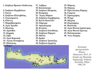 1. Σπήλαιο Βρυσών Κυδωνίας
2. Σπήλαιο Περιβολίων
3. Χανιά
4. Σπήλαιο Πλατυβόλας
5. Τσικουριανά
6. Ελλένες
7. Μαραθοκέφαλο
8. Αγία Τριάδα
9. Φαιστός
10. Αρολίθια
11. Κομμός
12. Σίβα
13. Αγία Κυριακή
14. 'Aγιος Ονούφριος
15. Πλάτανος
16. Πορτί
17. Λεβήνα
18. Κουτσοκέρα
19. Σπήλαιο Μιαμούς
20. Κουμάσα
21. 'Aγιος Μύρων
22. Σπήλαιο Στραβομύτη
23. Κανλί Καστέλλι
24. Πάρτιρα
25. Αρκαλοχώρι
26. Κνωσός
27. Σπήλαιο Ειλειθυίας
28. Σπήλαιο Πύργου
29. Μάλια
30. Κράσι
31. Σπήλαιο Τραπέζας
32. Σπήλαιο Γριμάνη
33. Μύρτος
34. Πύργος
35. Πρινιάτικος Πύργος
36. Γουρνιά
37. Σφουγγαράς
38. Ψείρα
39. Μόχλος
40. Παχύαμμος
41. Βασιλική
42. Αγία Φωτιά Ιεράπετρας
44. Αγία Φωτιά Σητείας
45. Παλαίκαστρο
46. 'Aνω Ζάκρος
Kατανομή
πρωτομινωικών
θέσεων.
Betancourt, Ph.P., H
Iστορία της Mινωικής
Kεραμεικής, Eκδόσεις
Xιωτέλλη, Aθήνα
1985, 50.
 