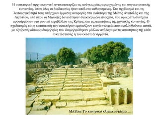 Η ανακτορική αρχιτεκτονική αντικατοπτρίζει τις ανάγκες μίας ιεραρχημένης και συγκεντρωτικής
κοινωνίας, όπου όλες οι διαδικασίες ήταν απόλυτα καθορισμένες. Στο σχεδιασμό και τη
λειτουργικότητά τους υπάρχουν έμμεσες αναφορές στα ανάκτορα της Μέσης Ανατολής και της
Αιγύπτου, από όπου οι Μινωίτες δανείστηκαν συγκεκριμένα στοιχεία, που όμως στη συνέχεια
προσάρμοσαν στο φυσικό περιβάλλον της Κρήτης και τις απαιτήσεις της μινωικής κοινωνίας. Ο
σχεδιασμός και η κατασκευή των ανακτόρων εμφανίζουν κοινά στοιχεία που ακολουθούνται πιστά,
με εξαίρεση κάποιες ιδιομορφίες που διαμορφώθηκαν μάλλον ανάλογα με τις απαιτήσεις της κάθε
εγκατάστασης ή του εκάστοτε άρχοντα.
Μάλλια: Το κεντρικό κλιμακοστάσιο
 