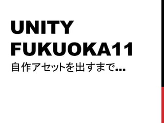 UNITY
FUKUOKA11
自作アセットを出すまで…
 