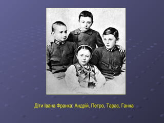 Діти Івана Франка: Андрій, Петро, Тарас, Ганна
 