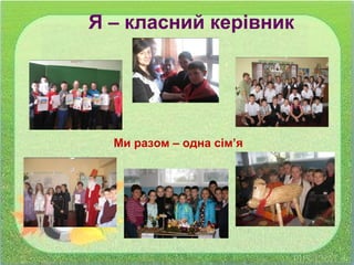 Я – класний керівник
Ми разом – одна сім’я
 