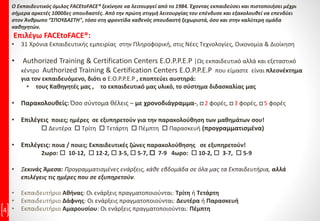 4
O Εκπαιδευτικός όμιλος FACEtoFACE® ξεκίνησε να λειτουργεί από το 1984. Έχοντας εκπαιδεύσει και πιστοποιήσει μέχρι
σήμερα αρκετές 1000δες σπουδαστές. Από την πρώτη στιγμή λειτουργίας του επένδυσε και εξακολουθεί να επενδύει
στον Άνθρωπο “ΣΠΟΥΔΑΣΤΗ", τόσο στη φροντίδα καθενός σπουδαστή ξεχωριστά, όσο και στην καλύτερη ομάδα
καθηγητών.
Επιλέγω FACEtoFACE®:
• 31 Χρόνια Εκπαιδευτικής εμπειρίας στην Πληροφορική, στις Νέες Τεχνολογίες, Οικονομία & Διοίκηση
• Authorized Training & Certification Centers E.O.P.P.E.P |Ως εκπαιδευτικό αλλά και εξεταστικό
κέντρο Authorized Training & Certification Centers E.O.P.P.E.P που είμαστε είναι πλεονέκτημα
για τον εκπαιδευόμενο, διότι ο E.O.P.P.E.P , εποπτεύει αυστηρά:
• τους Καθηγητές μας , το εκπαιδευτικό μας υλικό, το σύστημα διδασκαλίας μας
• Παρακολουθείς: Όσο σύντομα θέλεις – με χρονοδιάγραμμα-,  2 φορές,  3 φορές,  5 φορές
• Επιλέγεις ποιες; ημέρες σε εξυπηρετούν για την παρακολούθηση των μαθημάτων σου!
 Δευτέρα  Τρίτη  Τετάρτη  Πέμπτη  Παρασκευή (προγραμματισμένα)
• Επιλέγεις: ποια / ποιες; Εκπαιδευτικές ζώνες παρακολούθησης σε εξυπηρετούν!
2ωρο:  10-12,  12-2,  3-5,  5-7,  7-9 4ωρο:  10-2,  3-7,  5-9
• Ξεκινάς Άμεσα: Προγραμματισμένες ενάρξεις, κάθε εβδομάδα σε όλα μας τα Εκπαιδευτήρια, αλλά
επιλέγεις τις ημέρες που σε εξυπηρετούν.
• Εκπαιδευτήριο Αθήνας: Οι ενάρξεις πραγματοποιούνται: Τρίτη ή Τετάρτη
• Εκπαιδευτήριο Δάφνης: Οι ενάρξεις πραγματοποιούνται: Δευτέρα ή Παρασκευή
• Εκπαιδευτήριο Αμαρουσίου: Οι ενάρξεις πραγματοποιούνται: Πέμπτη
 