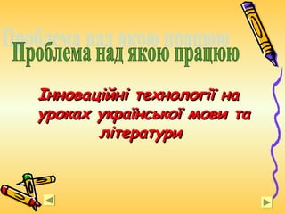 Інноваційні технології наІнноваційні технології на
уроках української мови тауроках української мови та
літературилітератури
 