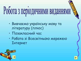 • Вивчаємо українську мову та
літературу (плюс)
• Позакласний час
• Робота зі Всесвітньою мережею
Інтернет
 