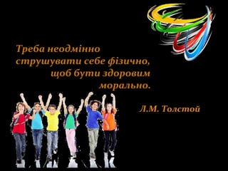 Треба неодмінно
струшувати себе фізично,
щоб бути здоровим
морально.
Л.М. Толстой
 