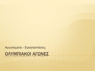 ΟΛΥΜΠΙΑΚΟΙ ΑΓΩΝΕΣ
Αγωνίσματα - Εγκαταστάσεις
 