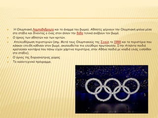  Η Ολυμπιακή Λαμπαδηδρομία και το άναμμα του βωμού. Αθλητές φέρνουν την Ολυμπιακή φλόγα μέσα
στο στάδιο και δίνοντας ο ένας στον άλλον την δάδα τελικά ανάβουν τον βωμό.
 Ο όρκος των αθλητών και των κριτών.
 Απελευθέρωση περιστεριών (σημ. Μετά τους Ολυμπιακούς της Σεούλ το 1988 και τα περιστέρια που
κάηκαν επειδή κάθισαν στον βωμό, ακολουθείται πιο ελεύθερο πρωτόκολλο. Στην Ατλάντα παιδιά
κρατούσαν κοντάρια που πάνω είχαν χάρτινα περιστέρια, στην Αθήνα παιδιά με κλαδιά ελιάς εισήλθαν
στο στάδιο).
 Ο ύμνος της διοργανώτριας χώρας
 Το καλλιτεχνικό πρόγραμμα.
 