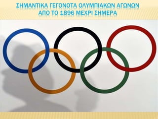 ΣΗΜΑΝΤΙΚA ΓΕΓΟΝΟΤΑ ΟΛΥΜΠΙΑΚΩΝ ΑΓΩΝΩΝ
ΑΠΟ ΤΟ 1896 ΜΕΧΡΙ ΣΗΜΕΡΑ
 