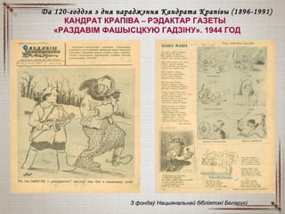 КАНДРАТ КРАПІВА – РЭДАКТАР ГАЗЕТЫ
«РАЗДАВІМ ФАШЫСЦКУЮ ГАДЗІНУ». 1944 ГОД
З фондаў Нацыянальнай бібліятэкі БеларусіЗ фондаў Нацыянальнай бібліятэкі Беларусі
Да 120-годдзя з дня нараджэння Кандрата КрапівыДа 120-годдзя з дня нараджэння Кандрата Крапівы (18(18996-1991)6-1991)
 