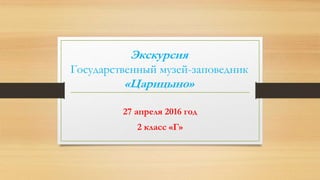 Экскурсия
Государственный музей-заповедник
«Царицыно»
27 апреля 2016 год
2 класс «Г»
 