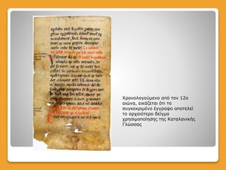 Χρονολογούμενο από τον 12ο
αιώνα, εικάζεται ότι το
συγκεκριμένο έγγραφο αποτελεί
το αρχαιότερο δείγμα
χρησιμοποίησης της Καταλανικής
Γλώσσας
 