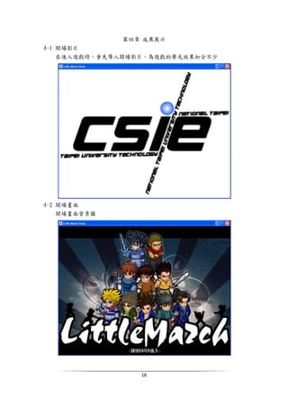 18
第四章 成果展示
4-1 開場影片
在進入遊戲時，會先導入開場影片，為遊戲的聲光效果加分不少
4-2 開場畫面
開場畫面背景圖
 