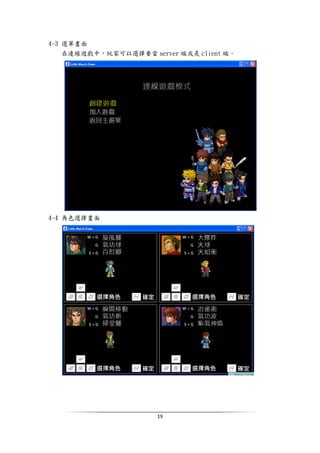 19
4-3 選單畫面
在連線遊戲中，玩家可以選擇要當 server 端或是 client 端。
4-4 角色選擇畫面
 