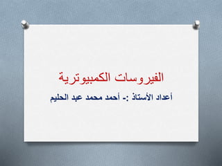 ‫الكمبيوتري‬ ‫الفيروسات‬‫ة‬
‫األستاذ‬ ‫أعداد‬:-‫الحليم‬ ‫عبد‬ ‫محمد‬ ‫أحمد‬
 