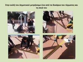 Στην αυλή του Δημοτικού μετρήσαμε ένα από τα δοκάρια του τέρματος και
τη σκιά του
 