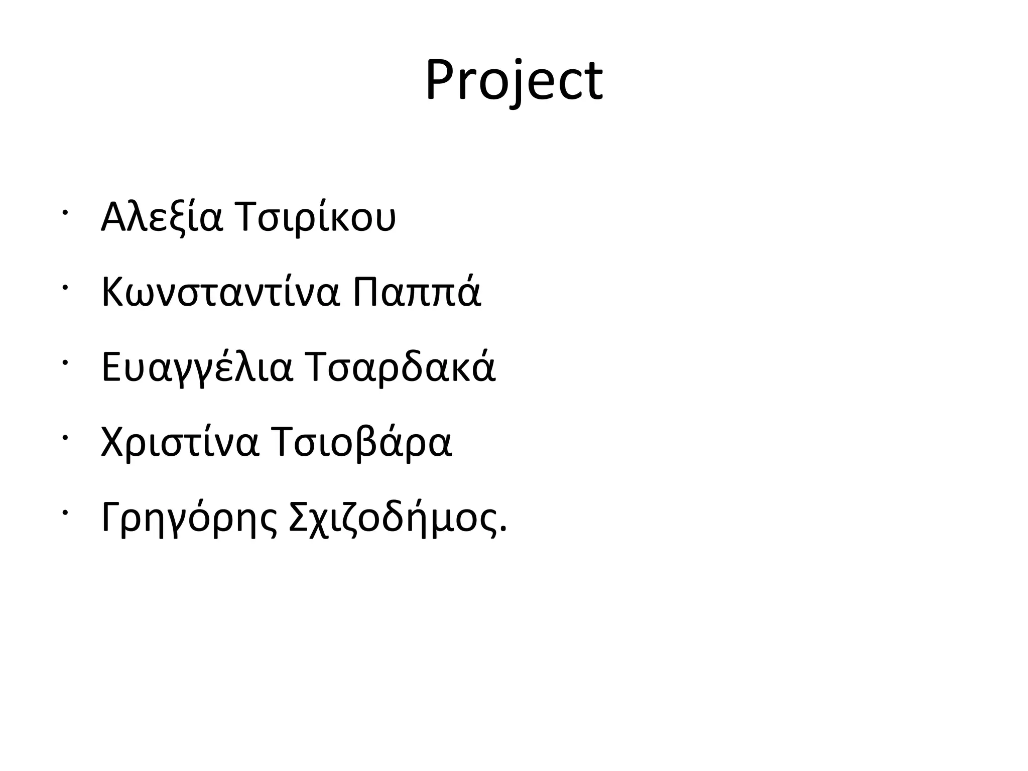 Project
•
Αλεξία Τσιρίκου
•
Κωνσταντίνα Παππά
•
Ευαγγέλια Τσαρδακά
•
Χριστίνα Τσιοβάρα
•
Γρηγόρης Σχιζοδήμος.
 
