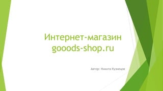 Интернет-магазин
gooods-shop.ru
Автор: Никита Кузнецов
 