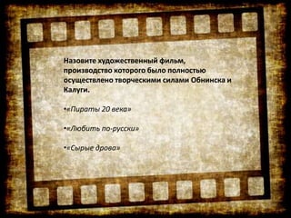 Назовите художественный фильм,
производство которого было полностью
осуществлено творческими силами Обнинска и
Калуги.
•«Пираты 20 века»
•«Любить по-русски»
•«Сырые дрова»
 