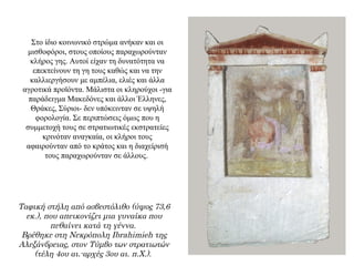 Στο ίδιο κοινωνικό στρώμα ανήκαν και οι
μισθοφόροι, στους οποίους παραχωρούνταν
κλήρος γης. Αυτοί είχαν τη δυνατότητα να
επεκτείνουν τη γη τους καθώς και να την
καλλιεργήσουν με αμπέλια, ελιές και άλλα
αγροτικά προϊόντα. Μάλιστα οι κληρούχοι -για
παράδειγμα Μακεδόνες και άλλοι Έλληνες,
Θράκες, Σύριοι- δεν υπόκεινταν σε υψηλή
φορολογία. Σε περιπτώσεις όμως που η
συμμετοχή τους σε στρατιωτικές εκστρατείες
κρινόταν αναγκαία, οι κλήροι τους
αφαιρούνταν από το κράτος και η διαχείρισή
τους παραχωρούνταν σε άλλους.
Ταφική στήλη από ασβεστόλιθο (ύψος 73,6
εκ.), που απεικονίζει μια γυναίκα που
πεθαίνει κατά τη γέννα.
Βρέθηκε στη Νεκρόπολη Ibrahimieh της
Αλεξάνδρειας, στον Τύμβο των στρατιωτών
(τέλη 4ου αι.-αρχές 3ου αι. π.Χ.).
 