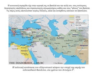 Η κοινωνική πυραμίδα είχε στην κορυφή της το βασιλιά και την αυλή του, τους ανώτερους
διοικητικούς υπαλλήλους και στρατιωτικούς αξιωματούχους καθώς και τους "φίλους" του βασιλιά.
Τις τάξεις αυτές αποτελούσαν κυρίως Έλληνες, αλλά και αυτόχθονες κάτοικοι του βασιλείου.
Η πολιτική κατάσταση του ελληνιστικού κόσμου την εποχή της ακμής του
σελευκιδικού βασιλείου, στα χρόνια του Αντιόχου Γ’.
 