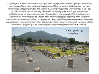 Η αύξηση του αριθμού των ατόμων που είχαν πολύ μικρή ή καθόλου ιδιοκτησία γης αποτελούσε
μία εστία κινδύνου λόγω της δυσαρέσκειάς τους. Μέσα σε αυτό το πλαίσιο μπορεί να γίνει
κατανοητή η μεταρρύθμιση του Άγη και του Κλεομένη στη Σπάρτη. Όταν ανέλαβε ο ’γης την
εξουσία το σώμα των πολιτών είχε ελαττωθεί πολύ αριθμητικά, αφού η γη -απαραίτητη
προϋπόθεση για την απόκτηση πολιτικών δικαιωμάτων- είχε συγκεντρωθεί στα χέρια λίγων.
Προκειμένου να επαναφέρει τη Σπάρτη στην παλαιότερη ισχυρή της θέση, αλλά και για να
ανακουφίσει τις πιο φτωχές τάξεις, προχώρησε σε μία μεταρρύθμιση οικονομικού και κοινωνικού
περιεχομένου. Τα μέτρα στόχευαν στην αποκοπή των χρεών και στον αναδασμό της γης, ο οποίος
τελικά δεν εφαρμόστηκε. Το μεταρρυθμιστικό έργο συνεχίστηκε από τον Κλεομένη.
Το Ασκληπιείο της
Μεσσήνης.
 
