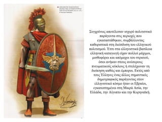 Συγχρόνως αποτέλεσαν ισχυρό πολιτιστικό
παράγοντα στις περιοχές που
εγκαταστάθηκαν, συμβάλλοντας
καθοριστικά στη διείσδυση του ελληνικού
πολιτισμού. Έτσι στα ελληνιστικά βασίλεια
ελληνική καταγωγή είχαν πολλοί μάχιμοι,
μισθοφόροι και απόμαχοι του στρατού,
όσοι ανήκαν στους ανώτερους
πνευματικούς κύκλους ή στελέχωναν τη
διοίκηση καθώς και έμποροι. Εκτός από
τους Έλληνες ένας άλλος σημαντικός
δημογραφικός παράγοντας στον
ελληνιστικό κόσμο ήταν οι Εβραίοι,
εγκατεστημένοι στη Μικρά Ασία, την
Ελλάδα, την Αίγυπτο και την Κυρηναϊκή.
 