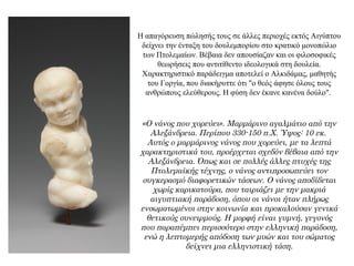 Η απαγόρευση πώλησής τους σε άλλες περιοχές εκτός Αιγύπτου
δείχνει την ένταξη του δουλεμπορίου στο κρατικό μονοπώλιο
των Πτολεμαίων. Βέβαια δεν απουσίαζαν και οι φιλοσοφικές
θεωρήσεις που αντιτίθεντο ιδεολογικά στη δουλεία.
Χαρακτηριστικό παράδειγμα αποτελεί ο Αλκιδάμας, μαθητής
του Γοργία, που διακήρυττε ότι "ο θεός άφησε όλους τους
ανθρώπους ελεύθερους. Η φύση δεν έκανε κανένα δούλο".
«Ο νάνος που χορεύει». Μαρμάρινο αγαλμάτιο από την
Αλεξάνδρεια. Περίπου 330-150 π.Χ. Ύψος: 10 εκ.
Αυτός ο μαρμάρινος νάνος που χορεύει, με τα λεπτά
χαρακτηριστικά του, προέρχεται σχεδόν βέβαια από την
Αλεξάνδρεια. Όπως και σε πολλές άλλες πτυχές της
Πτολεμαϊκής τέχνης, ο νάνος αντιπροσωπεύει τον
συγκερασμό διαφορετικών τάσεων. Ο νάνος αποδίδεται
χωρίς καρικατούρα, που ταιριάζει με την μακριά
αιγυπτιακή παράδοση, όπου οι νάνοι ήταν πλήρως
ενσωματωμένοι στην κοινωνία και προκαλούσαν γενικά
θετικούς συνειρμούς. Η μορφή είναι γυμνή, γεγονός
που παραπέμπει περισσότερο στην ελληνική παράδοση,
ενώ η λεπτομερής απόδοση των μυών και του σώματος
δείχνει μια ελληνιστική τάση.
 