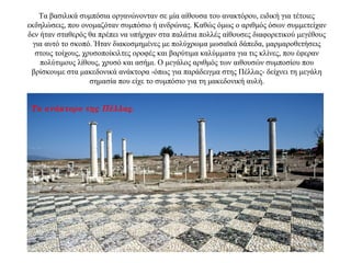 Τα βασιλικά συμπόσια οργανώνονταν σε μία αίθουσα του ανακτόρου, ειδική για τέτοιες
εκδηλώσεις, που ονομαζόταν συμπόσιο ή ανδρώνας. Καθώς όμως ο αριθμός όσων συμμετείχαν
δεν ήταν σταθερός θα πρέπει να υπήρχαν στα παλάτια πολλές αίθουσες διαφορετικού μεγέθους
για αυτό το σκοπό. Ήταν διακοσμημένες με πολύχρωμα μωσαϊκά δάπεδα, μαρμαροθετήσεις
στους τοίχους, χρυσοποίκιλτες οροφές και βαρύτιμα καλύμματα για τις κλίνες, που έφεραν
πολύτιμους λίθους, χρυσό και ασήμι. Ο μεγάλος αριθμός των αιθουσών συμποσίου που
βρίσκουμε στα μακεδονικά ανάκτορα -όπως για παράδειγμα στης Πέλλας- δείχνει τη μεγάλη
σημασία που είχε το συμπόσιο για τη μακεδονική αυλή.
Τα ανάκτορο της Πέλλας.
 