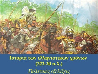 Ιστορία των ελληνιστικών χρόνων
(323-30 π.Χ.)
Πολιτικές εξελίξεις
 