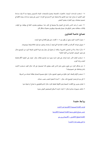 28-‫مساحة‬ ‫يترك‬ ‫ال‬ ‫مما‬ ‫وغيرها‬ ‫بالنصوص‬ ‫املليئة‬ ‫والصفحات‬ ‫ببعضها‬ ‫امللتصقة‬ ‫فالفقرات‬ ،‫البيضاء‬ ‫املساحات‬ ‫استخدم‬
‫في‬ ‫كافية‬ ‫بيضاء‬ ‫مساحات‬ ‫وجود‬ ‫على‬ ‫احرص‬ ،‫اءة‬‫ر‬‫الق‬ ‫في‬‫ار‬‫ر‬‫الاستم‬ ‫على‬ ‫يشجعه‬ ‫وال‬ ‫ء‬‫ي‬‫القار‬‫ينفر‬ ‫فهذا‬ ،‫تاح‬‫ر‬‫ت‬ ‫أن‬ ‫ء‬‫ي‬‫القار‬ ‫لعين‬
‫البعض‬ ‫بعضها‬ ‫الفقرات‬ ‫وبين‬ ،‫صفحتك‬ ‫تصميم‬.
29-‫مع‬ ‫موقعك‬ ‫في‬ ‫الثقة‬ ‫ن‬‫يفقدو‬ ‫سيجعلهم‬ ‫هذا‬ ،‫املتن‬ ‫في‬ ‫يجدوها‬ ‫وال‬ ‫العنوان‬ ‫في‬ ‫بأشياء‬ ‫الناس‬ ‫تعد‬ ‫أن‬ ‫تجنب‬،‫الوقت‬
‫أقل‬ ‫بشكل‬ ‫محتواك‬ ‫ويظهرون‬ ‫وفيسبوك‬ ‫جوجل‬ ‫مثل‬ ‫املواقع‬ ‫بعض‬ ‫ستعاقبك‬ ‫وكذلك‬.
‫للعناوين‬ ‫خاصة‬ ‫نصائح‬
2-‫بين‬ ‫ن‬‫يكو‬ ‫أن‬ ‫ينبغي‬ ‫الجيد‬ ‫نت‬‫ر‬‫الانت‬ ‫عنوان‬5–8‫كلمات‬‫البحث‬ ‫نتائج‬ ‫في‬ ‫كامال‬‫يظهر‬ ‫حتى‬.
1-‫عنها‬ ‫ن‬‫يبحثو‬ ‫ائك‬‫ر‬‫ق‬ ‫أن‬ ‫تعرف‬ ‫التي‬ ‫املفتاحية‬ ‫الكلمات‬ ‫من‬ ‫كم‬‫أكبر‬ ‫عنوانك‬ ‫في‬ ‫ضع‬‫بموضوعك‬ ‫وثيقة‬ ‫عالقة‬ ‫ولها‬.
3-‫سؤال‬ ‫إلى‬ ‫تحولها‬ ‫أن‬ ‫يمكنك‬ ،‫ية‬‫ر‬‫ي‬‫ر‬‫التق‬ ‫العناوين‬ ‫من‬ ‫بدال‬ ،‫اسئلة‬ ‫اسأل‬‫املوضوع‬ ‫عن‬ ‫يد‬‫ز‬‫امل‬ ‫ملعرفة‬ ‫ء‬‫ي‬‫القار‬ ‫شهية‬‫يثير‬.‫مثال‬:
‫املالية؟‬ ‫ألازمة‬ ‫من‬ ‫الخاصة‬ ‫الصحف‬ ‫تنجو‬ ‫هل‬
4-‫ملقالك‬ ‫ائتهم‬‫ر‬‫ق‬ ‫عند‬ ‫بعينها‬ ‫اشياء‬ ‫فعل‬ ‫على‬ ‫ائك‬‫ر‬‫ق‬ ‫لحث‬ ،‫ألامر‬ ‫أفعال‬ ‫استخدم‬.‫مثال‬:‫فعالية‬ ‫ألاكثر‬ ‫ق‬‫الطر‬ ‫على‬ ‫تعرف‬
‫الوزن‬ ‫يادة‬‫ز‬ ‫لتجنب‬.
5-‫الناس‬ ‫تخبر‬ ‫عناوين‬ ‫يق‬‫ر‬‫ط‬ ‫عن‬ ‫اء‬‫ر‬‫الق‬ ‫مشاكل‬ ‫حل‬‫كذا‬ ‫على‬ ‫ليحصلوا‬ ‫كذا‬ ‫ن‬‫يفعلو‬ ‫كيف‬.‫مثال‬:‫الانترنت‬ ‫تستخدم‬ ‫كيف‬
‫خصوصيتك‬ ‫على‬ ‫وتحافظ‬ ‫بأمان‬‫؟‬
6-‫ى‬‫املحتو‬ ‫ى‬‫فحو‬ ‫عن‬ ‫فكرة‬ ‫اء‬‫ر‬‫الق‬ ‫إلعطاء‬ ‫ألارقام‬ ‫استخدم‬.‫مثال‬:5‫السرقة‬ ‫من‬ ‫ائتمانك‬ ‫بطاقة‬ ‫لحماية‬ ‫مضمونة‬ ‫ق‬‫طر‬.
7-‫مثال‬ ،‫ذلك‬ ‫املوضوع‬ ‫تحمل‬‫لو‬ ‫مرحا‬ ‫كن‬:22‫أشياء‬‫ال‬‫غضب‬ ‫لتجنب‬ ‫تفعلها‬‫حماتك‬.
8-‫اء‬‫ر‬‫الق‬ ‫ملعظم‬ ‫املألوفة‬‫وغير‬ ‫الصعبة‬ ‫الكلمات‬ ‫مع‬ ‫بحرص‬ ‫تعامل‬.‫مثال‬:‫النانو‬‫تكنولوجي‬:‫عنها‬ ‫تعرفه‬ ‫أن‬ ‫تحتاج‬ ‫ما‬.
9-‫مباشرة‬ ‫جمهورك‬ ‫خاطب‬.‫مثال‬:5‫بدونها‬ ‫العيش‬ ‫للصحفيين‬ ‫يمكن‬ ‫ال‬ ‫نت‬‫ر‬‫انت‬ ‫أدوات‬.
‫مفيدة‬ ‫روابط‬
‫للصحيفة‬ ‫الكتابة‬ ‫قواعد‬‫نت‬‫ر‬‫الانت‬ ‫على‬ ‫الالكترونية‬
‫إلالكترونية‬ ‫الصحفية‬ ‫الكتابة‬ ‫نوعية‬‫لتطوير‬ ‫نصائح‬ ‫خمس‬
‫الالكتروني‬ ‫للموقع‬ ‫الكتابة‬–‫ي‬ ‫س‬ ‫بي‬ ‫بي‬ ‫أكاديمية‬
‫نت؟‬‫ر‬‫الانت‬ ‫اء‬‫ر‬‫ق‬ ‫يعجب‬ ‫الذي‬ ‫ما‬
 