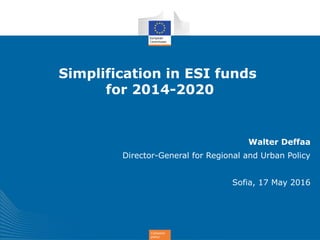 Cohesion
policy
Simplification in ESI funds
for 2014-2020
Walter Deffaa
Director-General for Regional and Urban Policy
Sofia, 17 May 2016
 