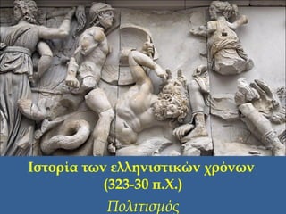 Ιστορία των ελληνιστικών χρόνων
(323-30 π.Χ.)
Πολιτισμός
 