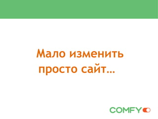 Мало изменить
просто сайт…
 
