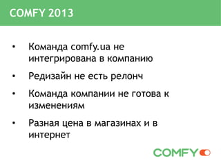 • Команда comfy.ua не
интегрирована в компанию
• Редизайн не есть релонч
• Команда компании не готова к
изменениям
• Разная цена в магазинах и в
интернет
COMFY 2013
 