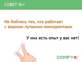 Не бойтесь тех, кто работает
с вашими лучшими конкурентами
У них есть опыт у вас нет!
СОВЕТ №1
 