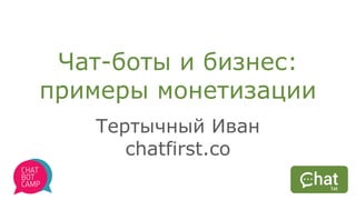 Чат-боты и бизнес:
примеры монетизации
Тертычный Иван
chatfirst.co
 