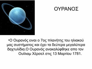 ΟΥΡΑΝΟΣ
•Ο Ουρανός ειναι ο 7ος πλανήτης του ηλιακού
μας συστήματος και έχει τα δεύτερα μεγαλύτερα
δαχτυλίδια.Ο Ουρανός ανακαλύφθηκε απο τον
Ουίλιαμ Χέρσελ στις 13 Μαρτίου 1781.
 